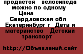 продается 2 велосипеда, можно по одному › Цена ­ 500-1500 - Свердловская обл., Екатеринбург г. Дети и материнство » Детский транспорт   